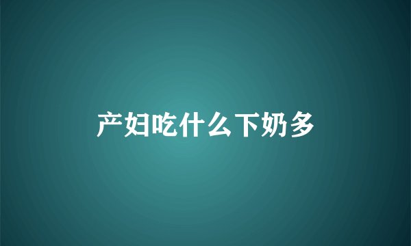 产妇吃什么下奶多