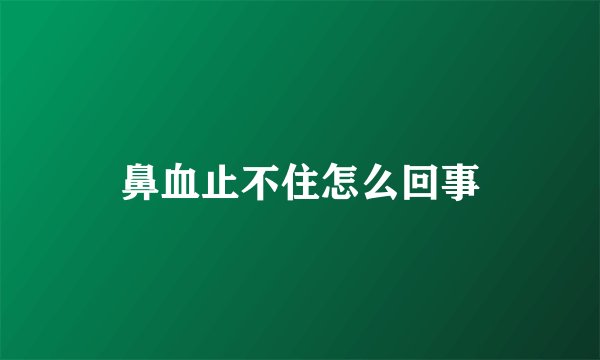 鼻血止不住怎么回事