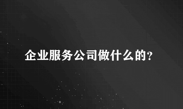 企业服务公司做什么的？