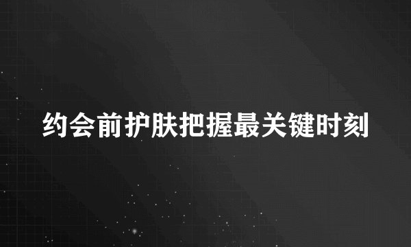 约会前护肤把握最关键时刻