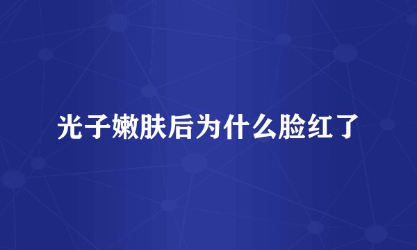 光子嫩肤后为什么脸红了