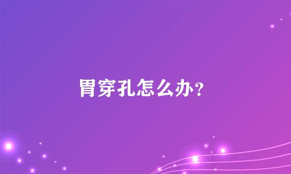 胃穿孔怎么办？