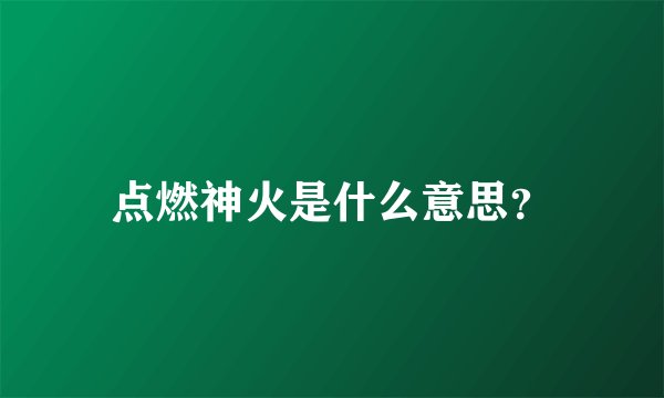 点燃神火是什么意思？