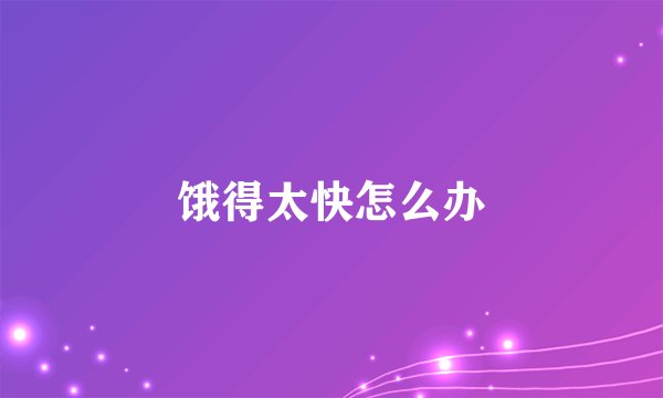饿得太快怎么办