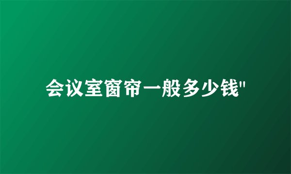 会议室窗帘一般多少钱