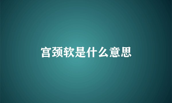 宫颈软是什么意思