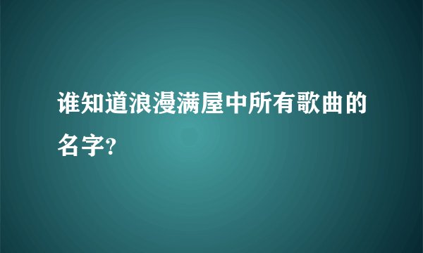 谁知道浪漫满屋中所有歌曲的名字?