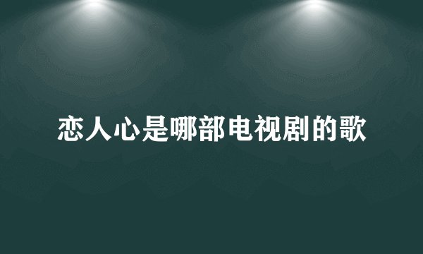 恋人心是哪部电视剧的歌