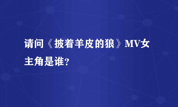 请问《披着羊皮的狼》MV女主角是谁？