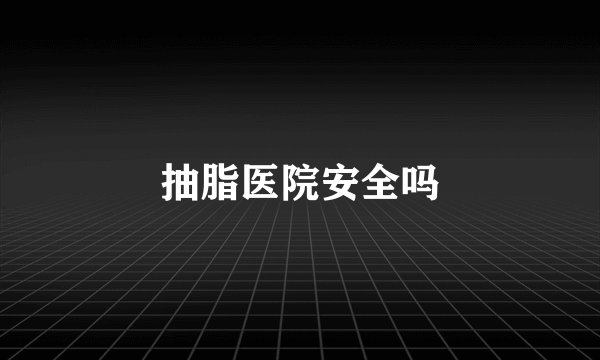 抽脂医院安全吗