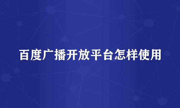 百度广播开放平台怎样使用