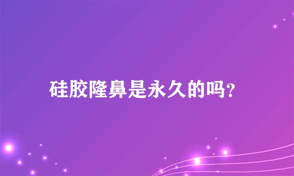 硅胶隆鼻是永久的吗？