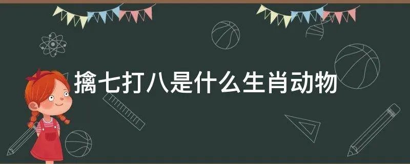 擒七打八是什么生肖动物