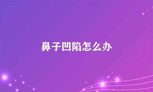 鼻子凹陷怎么办