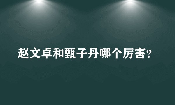 赵文卓和甄子丹哪个厉害？