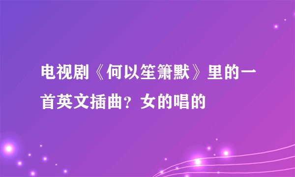 电视剧《何以笙箫默》里的一首英文插曲?女的唱的