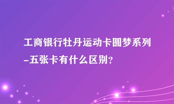 工商银行牡丹运动卡圆梦系列-五张卡有什么区别？
