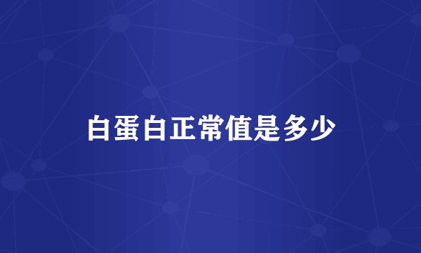 白蛋白正常值是多少