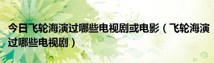 今日飞轮海演过哪些电视剧或电影（飞轮海演过哪些电视剧）