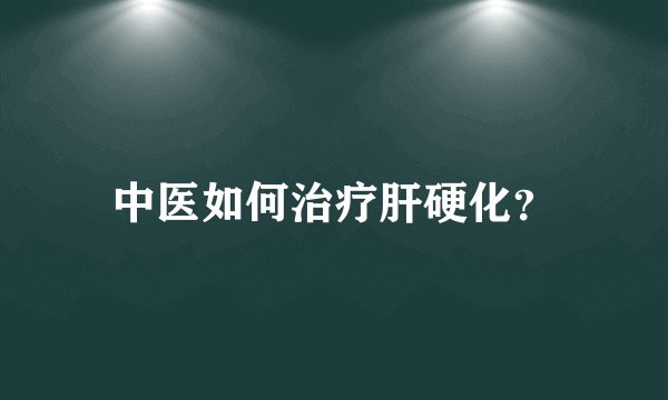 中医如何治疗肝硬化？