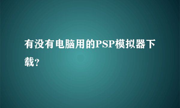 有没有电脑用的PSP模拟器下载?