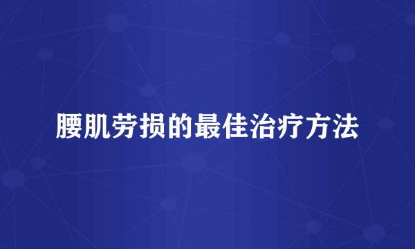 腰肌劳损的最佳治疗方法