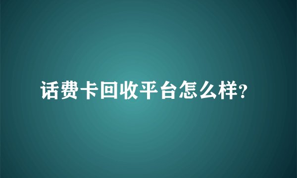 话费卡回收平台怎么样?