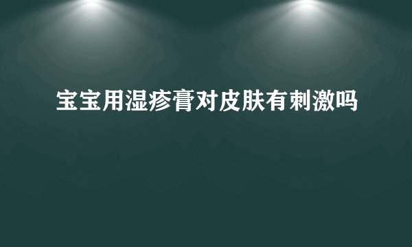 宝宝用湿疹膏对皮肤有刺激吗