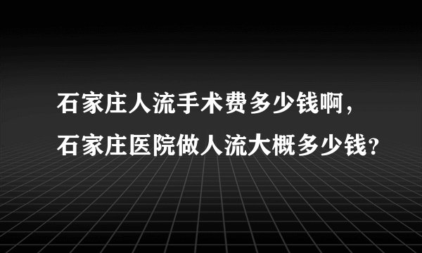 石家庄人流手术费多少钱啊,石家庄医院做人流大概多少钱?