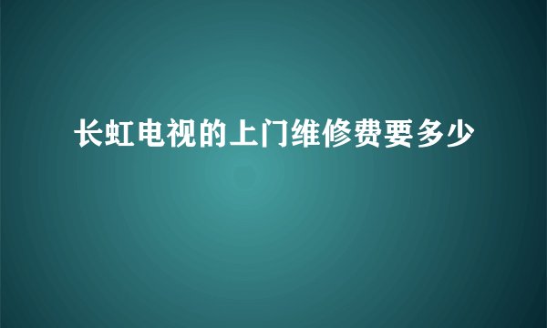 长虹电视的上门维修费要多少