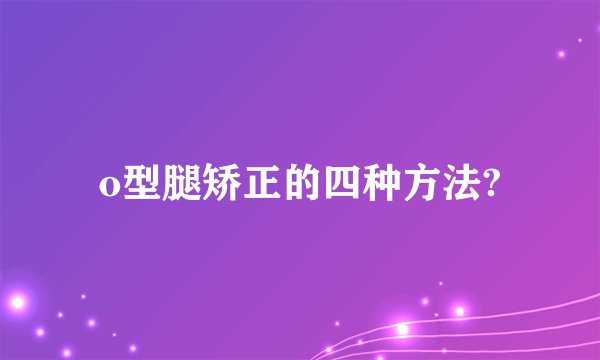 o型腿矫正的四种方法?