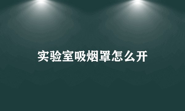 实验室吸烟罩怎么开
