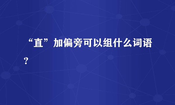 “直”加偏旁可以组什么词语？