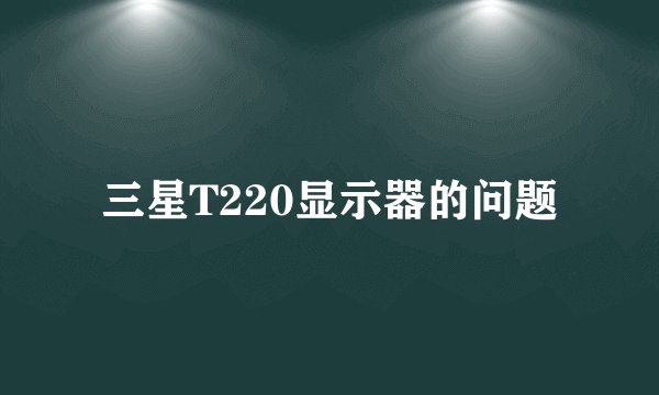 三星T220显示器的问题