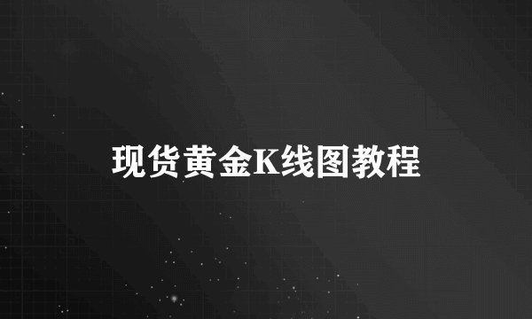 现货黄金K线图教程