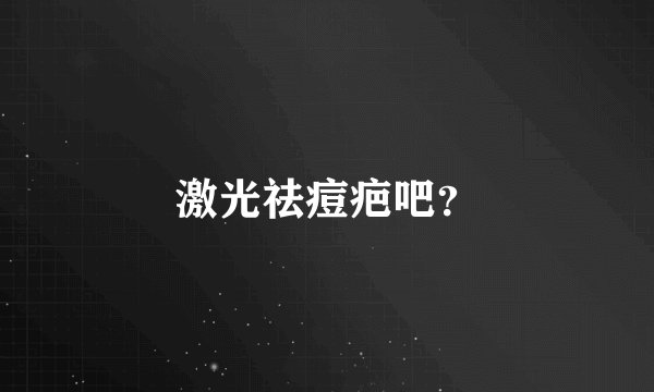 激光祛痘疤吧？
