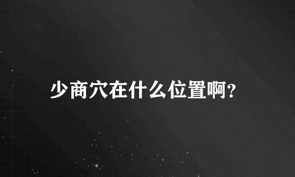 少商穴在什么位置啊？