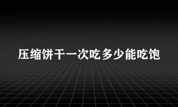 压缩饼干一次吃多少能吃饱
