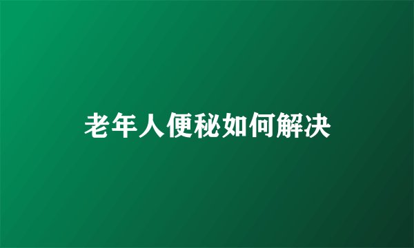 老年人便秘如何解决