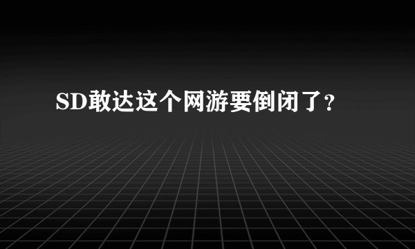 SD敢达这个网游要倒闭了?