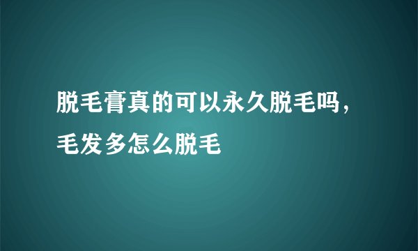 脱毛膏真的可以永久脱毛吗,毛发多怎么脱毛