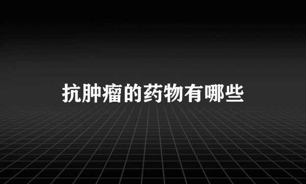 抗肿瘤的药物有哪些