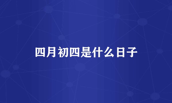 四月初四是什么日子