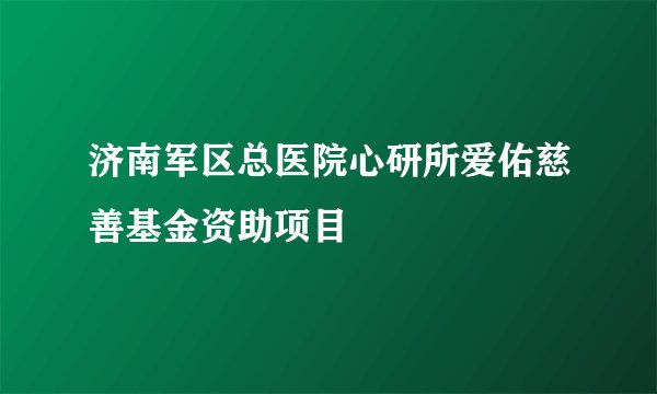 济南军区总医院心研所爱佑慈善基金资助项目