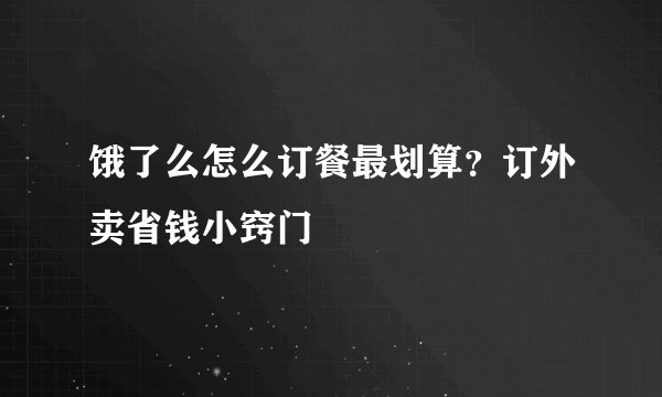 饿了么怎么订餐最划算?订外卖省钱小窍门
