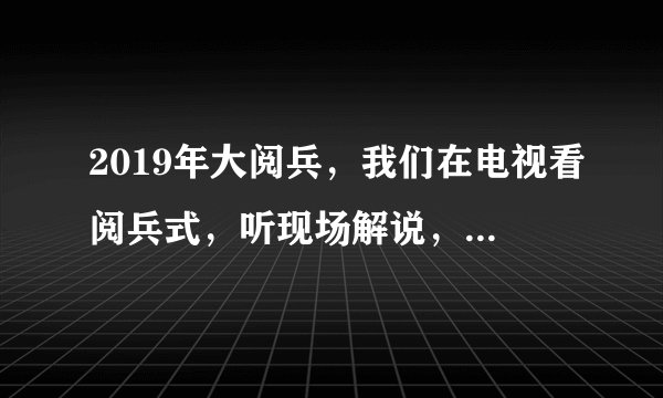 2019年大阅兵,我们在电视看阅兵式,听现场解说,但是在现场的观众人们他们能听得到解说吗?
