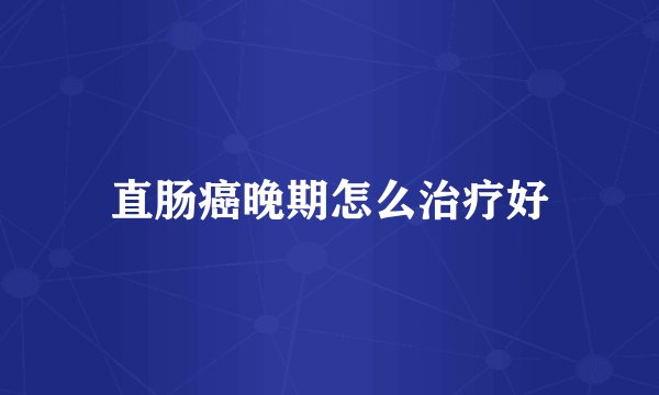 直肠癌晚期怎么治疗好