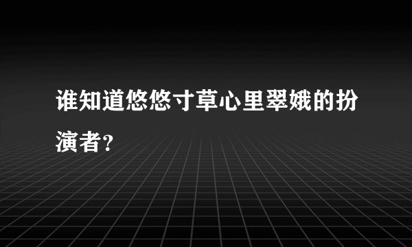 谁知道悠悠寸草心里翠娥的扮演者？