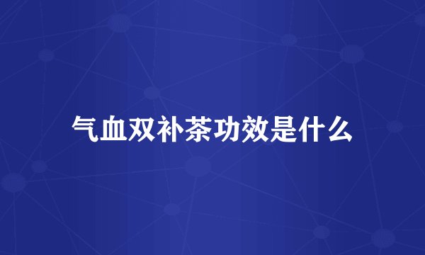 气血双补茶功效是什么