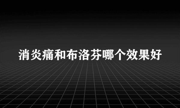 消炎痛和布洛芬哪个效果好